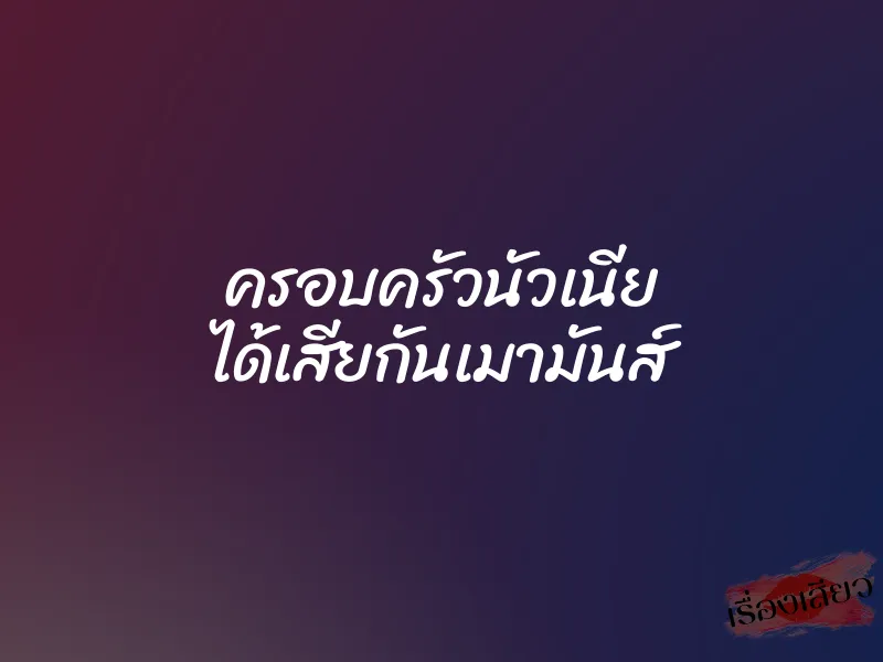 ครอบครัวนัวเนีย ได้เสียกันเมามันส์ 1 ครอบครัวนัวเนีย ได้เสียกันเมามันส์