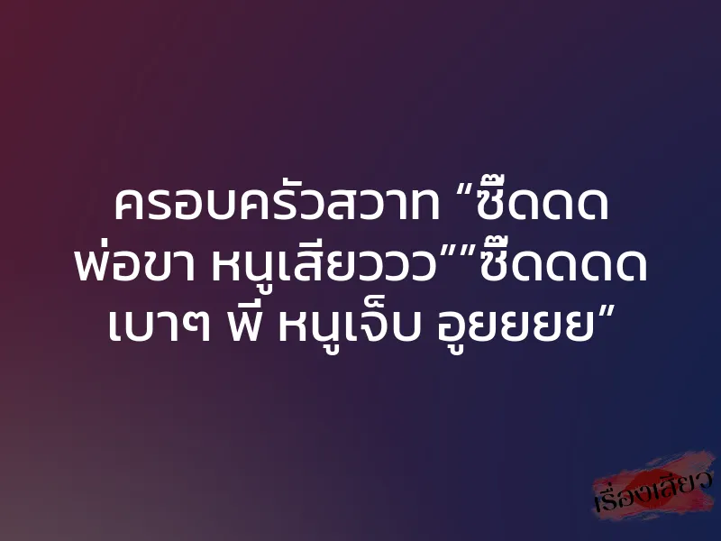 ครอบครัวสวาท “ซี๊ดดด พ่อขา หนูเสียววว””ซี๊ดดดด เบาๆ พี่ หนูเจ็บ อูยยยย” 1 ครอบครัวสวาท “ซี๊ดดด พ่อขา หนูเสียววว””ซี๊ดดดด เบาๆ พี่ หนูเจ็บ อูยยยย”