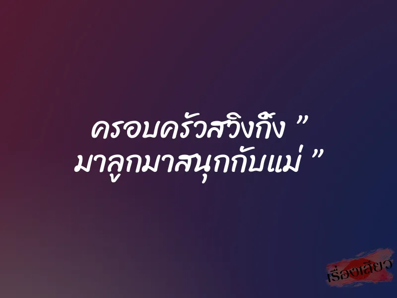 ครอบครัวสวิงกิ้ง ” มาลูกมาสนุกกับแม่ ” 1 ครอบครัวสวิงกิ้ง ” มาลูกมาสนุกกับแม่ ”