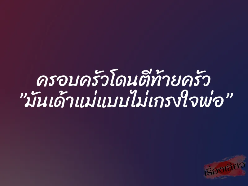 ครอบครัวโดนตีท้ายครัว ”มันเด้าแม่แบบไม่เกรงใจพ่อ” 1 ครอบครัวโดนตีท้ายครัว ”มันเด้าแม่แบบไม่เกรงใจพ่อ”