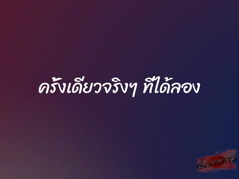 ครั้งเดียวจริงๆ ที่ได้ลอง 1 ครั้งเดียวจริงๆ ที่ได้ลอง