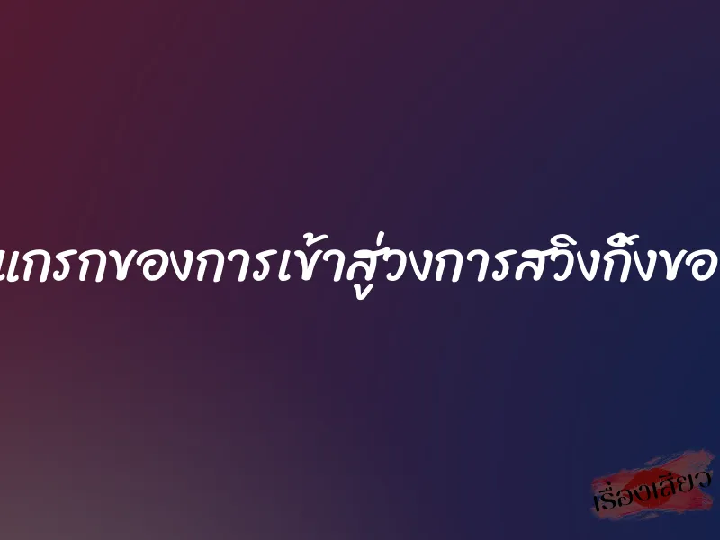 ครั้งแกรกของการเข้าสู่วงการสวิงกิ้งของผม 6 ครั้งแกรกของการเข้าสู่วงการสวิงกิ้งของผม