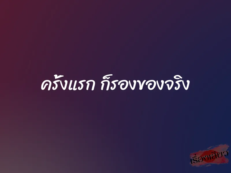 ครั้งแรก ก็รองของจริง 1 ครั้งแรก ก็รองของจริง