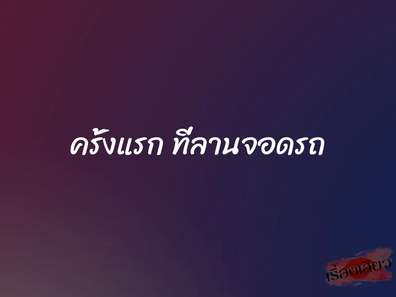 ครั้งแรก ที่ลานจอดรถ 1 ครั้งแรก ที่ลานจอดรถ