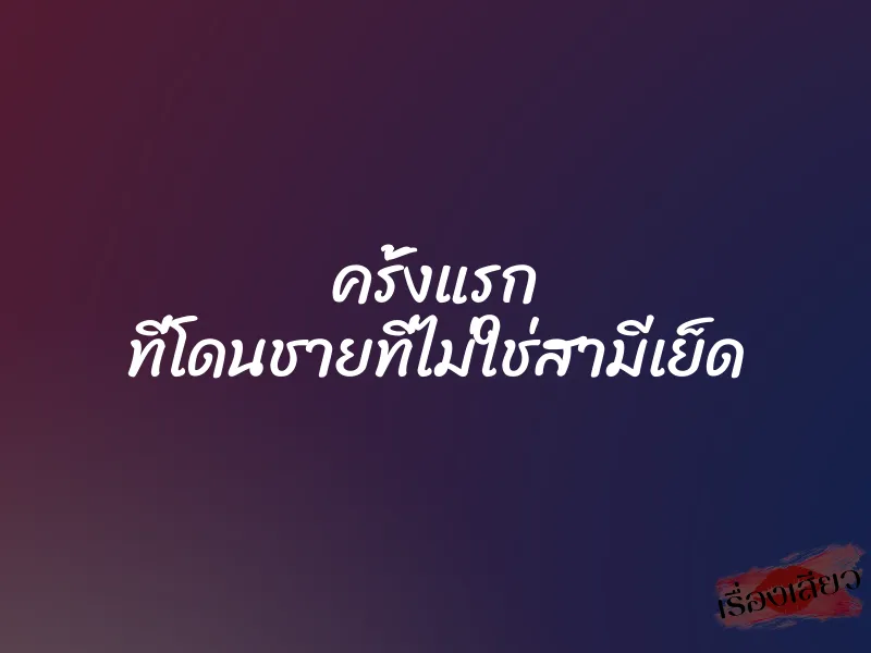 ครั้งแรก ที่โดนชายที่ไม่ใช่สามีเย็ด 1 ครั้งแรก ที่โดนชายที่ไม่ใช่สามีเย็ด