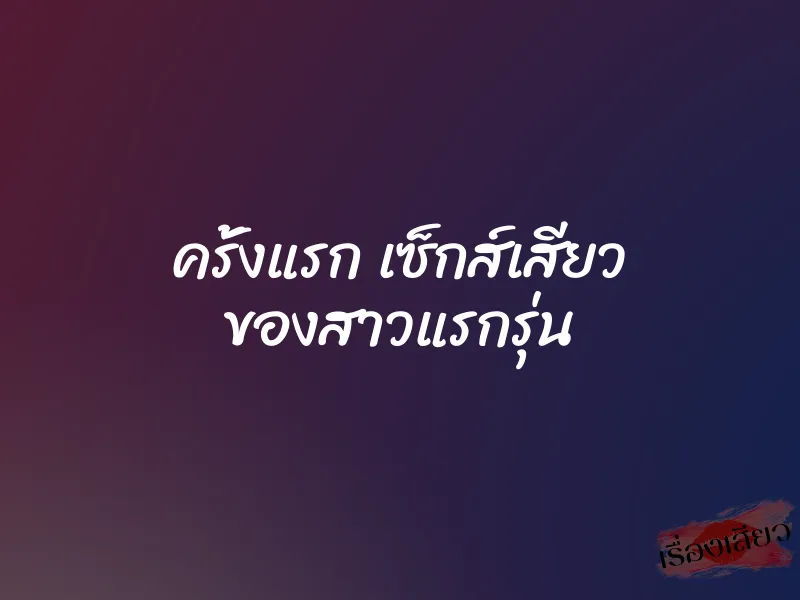 ครั้งแรก เซ็กส์เสียว ของสาวแรกรุ่น 1 ครั้งแรก เซ็กส์เสียว ของสาวแรกรุ่น