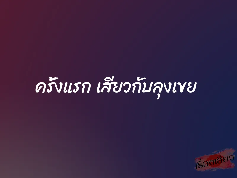 ครั้งแรก เสียวกับลุงเขย 1 ครั้งแรก เสียวกับลุงเขย