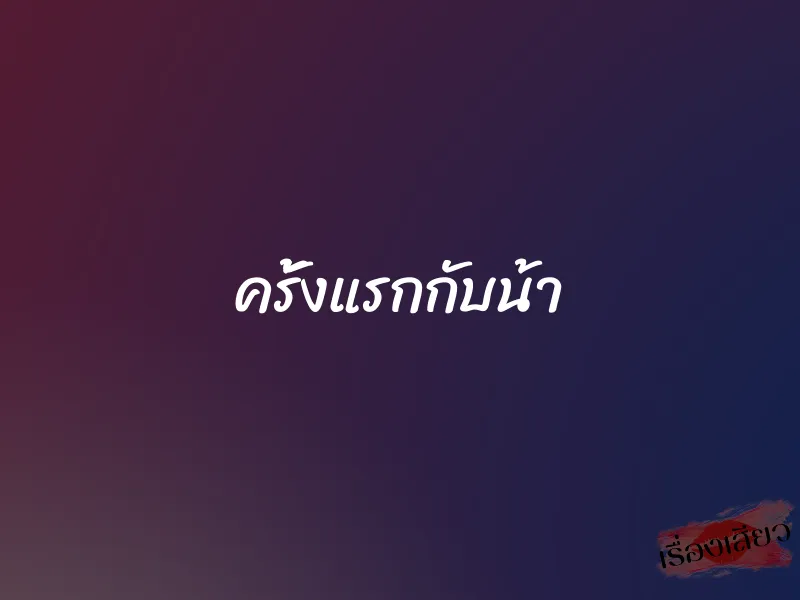 ครั้งแรกกับน้า 1 ครั้งแรกกับน้า