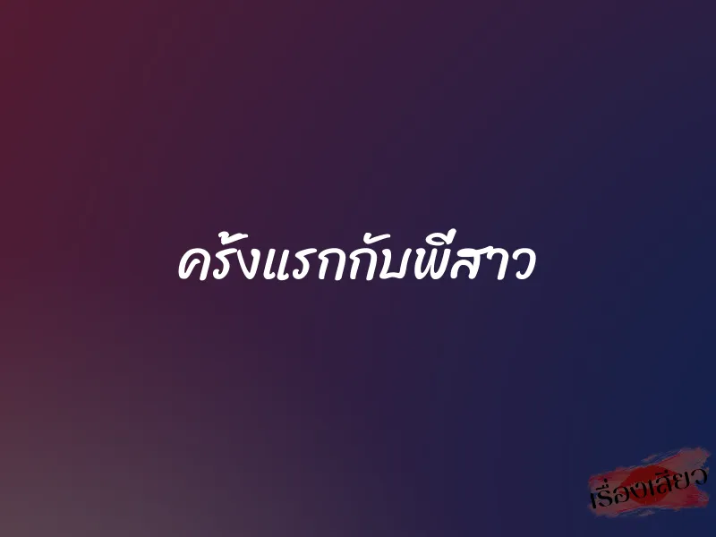 ครั้งแรกกับพี่สาว 1 ครั้งแรกกับพี่สาว
