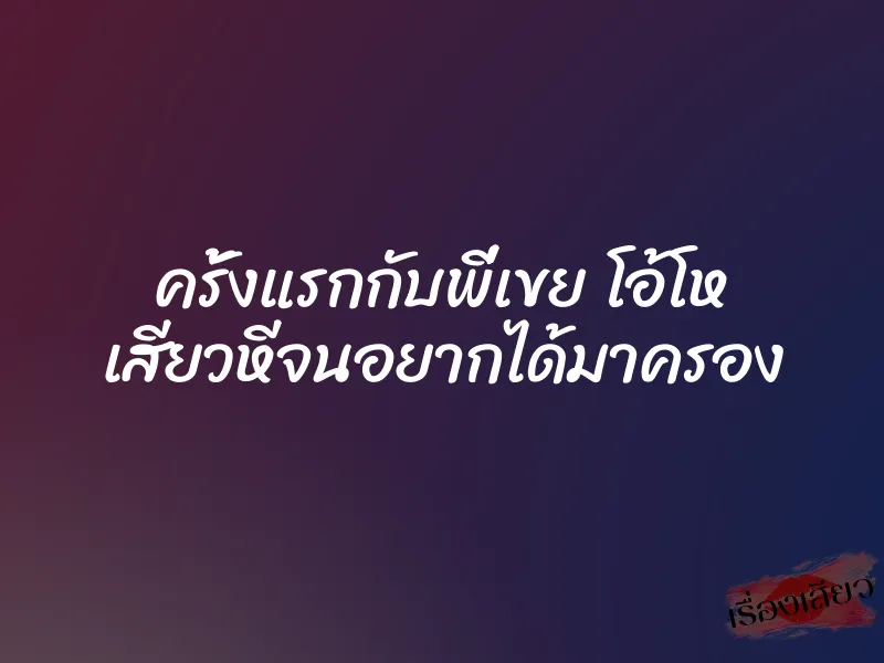 ครั้งแรกกับพี่เขย โอ้โห เสียวหีจนอยากได้มาครอง 1 ครั้งแรกกับพี่เขย โอ้โห เสียวหีจนอยากได้มาครอง