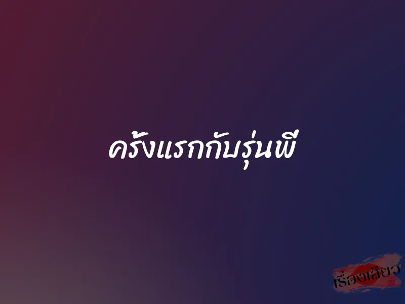 ครั้งแรกกับรุ่นพี่ 1 ครั้งแรกกับรุ่นพี่