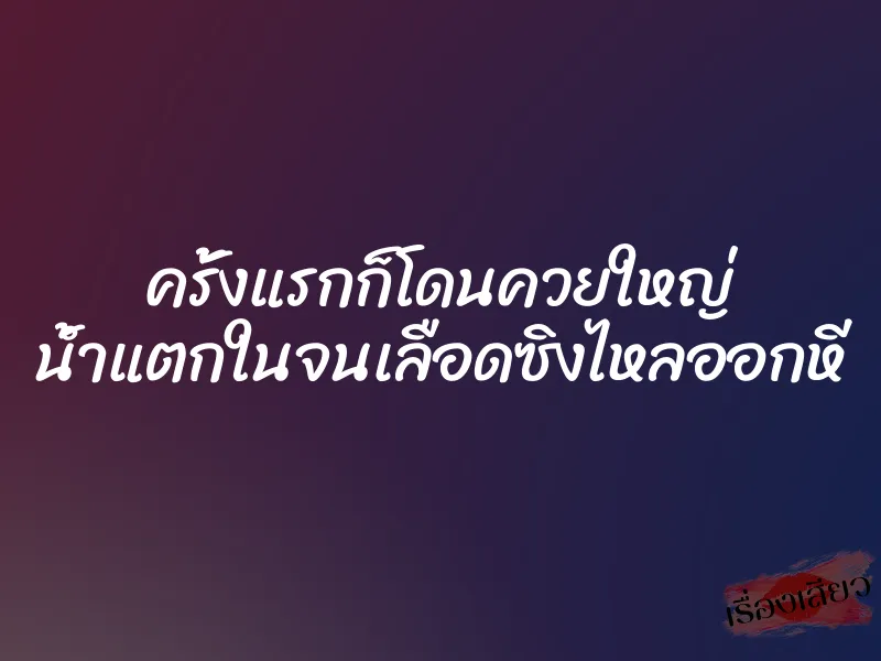 ครั้งแรกก็โดนควยใหญ่ น้ำแตกในจนเลือดซิงไหลออกหี 1 ครั้งแรกก็โดนควยใหญ่ น้ำแตกในจนเลือดซิงไหลออกหี