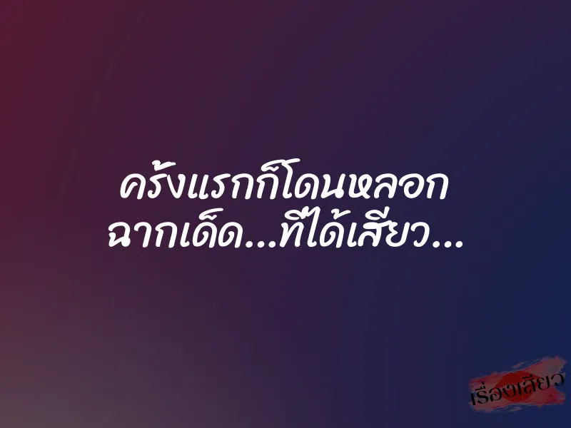 ครั้งแรกก็โดนหลอก ฉากเด็ด…ที่ได้เสียว… 1 ครั้งแรกก็โดนหลอก ฉากเด็ด…ที่ได้เสียว…