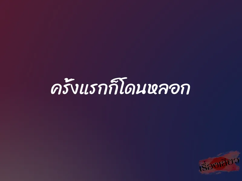 ครั้งแรกก็โดนหลอก 1 ครั้งแรกก็โดนหลอก