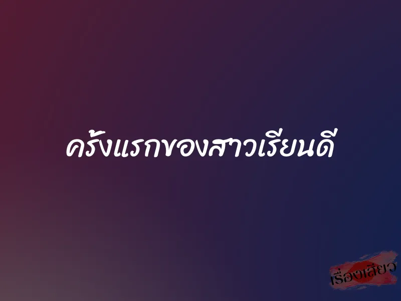 ครั้งแรกของสาวเรียนดี 1 ครั้งแรกของสาวเรียนดี