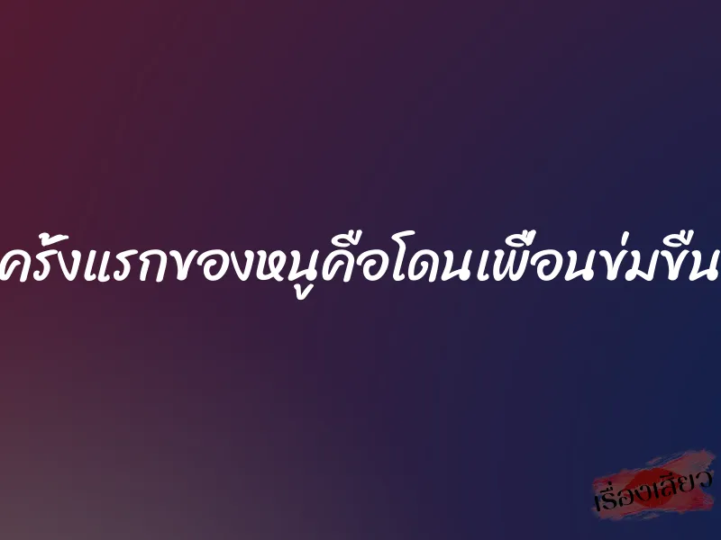 ครั้งแรกของหนูคือโดนเพื่อนข่มขืน 1 ครั้งแรกของหนูคือโดนเพื่อนข่มขืน
