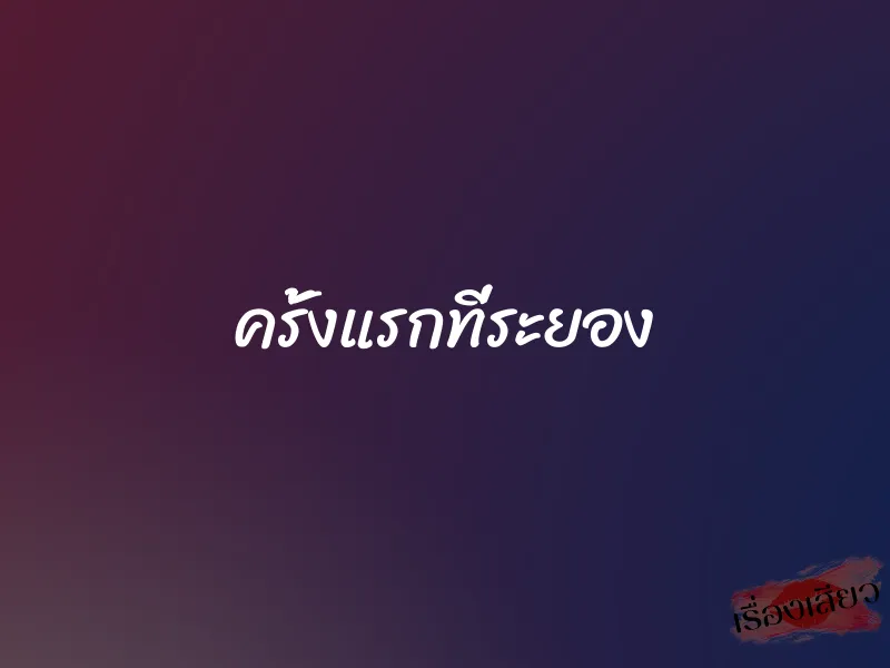 ครั้งแรกที่ระยอง 1 ครั้งแรกที่ระยอง
