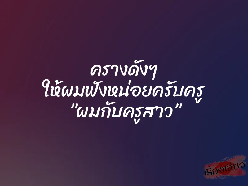 ครางดังๆ ให้ผมฟังหน่อยครับครู ”ผมกับครูสาว” 1 ครางดังๆ ให้ผมฟังหน่อยครับครู ”ผมกับครูสาว”