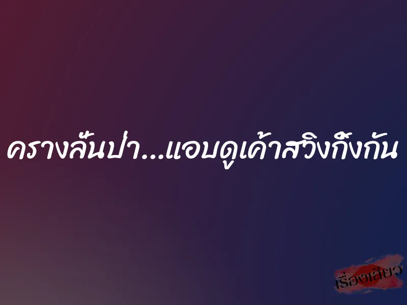 ครางลั่นป่า…แอบดูเค้าสวิงกิ้งกัน 9 ครางลั่นป่า…แอบดูเค้าสวิงกิ้งกัน