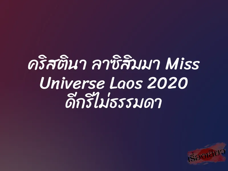 คริสตินา ลาซิสิมมา Miss Universe Laos 2020 ดีกรีไม่ธรรมดา 8 คริสตินา ลาซิสิมมา Miss Universe Laos 2020 ดีกรีไม่ธรรมดา