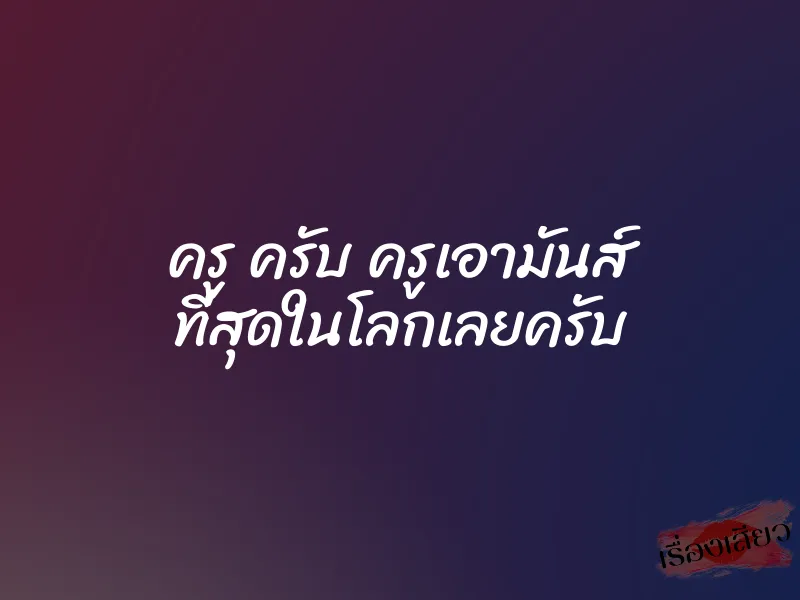 ครู ครับ ครูเอามันส์ ที่สุดในโลกเลยครับ 1 ครู ครับ ครูเอามันส์ ที่สุดในโลกเลยครับ