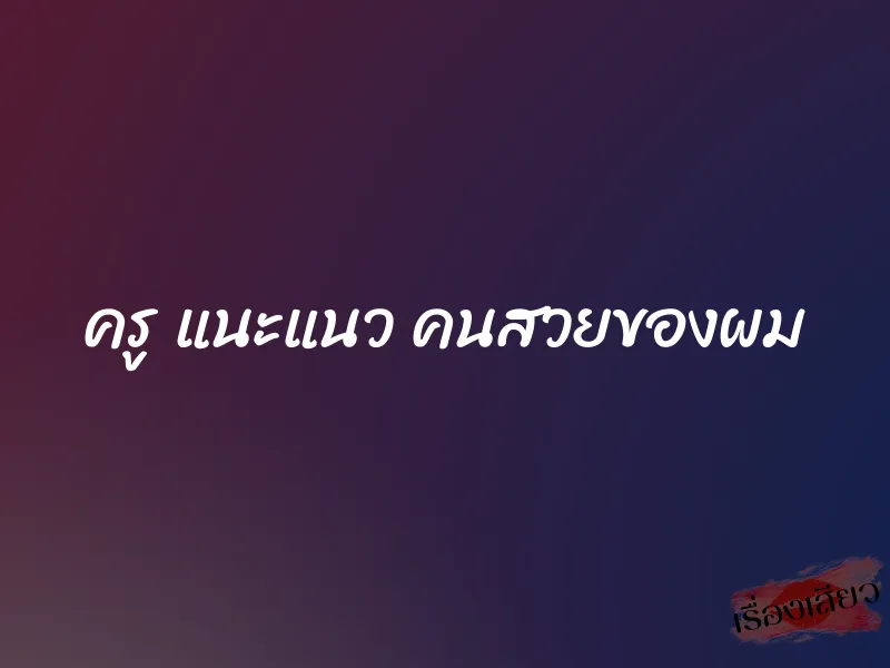 ครู แนะแนว คนสวยของผม 1 ครู แนะแนว คนสวยของผม