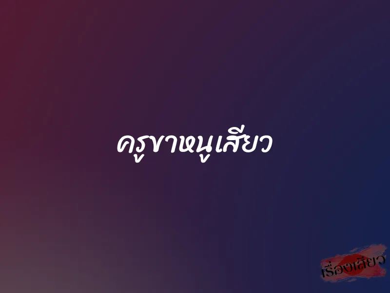 ครูขาหนูเสียว 1 ครูขาหนูเสียว