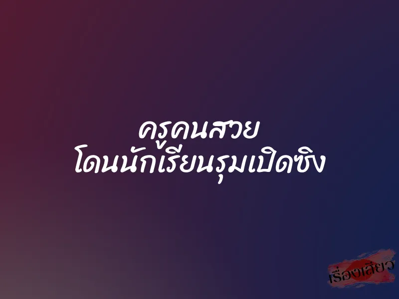 ครูคนสวย โดนนักเรียนรุมเปิดซิง 1 ครูคนสวย โดนนักเรียนรุมเปิดซิง