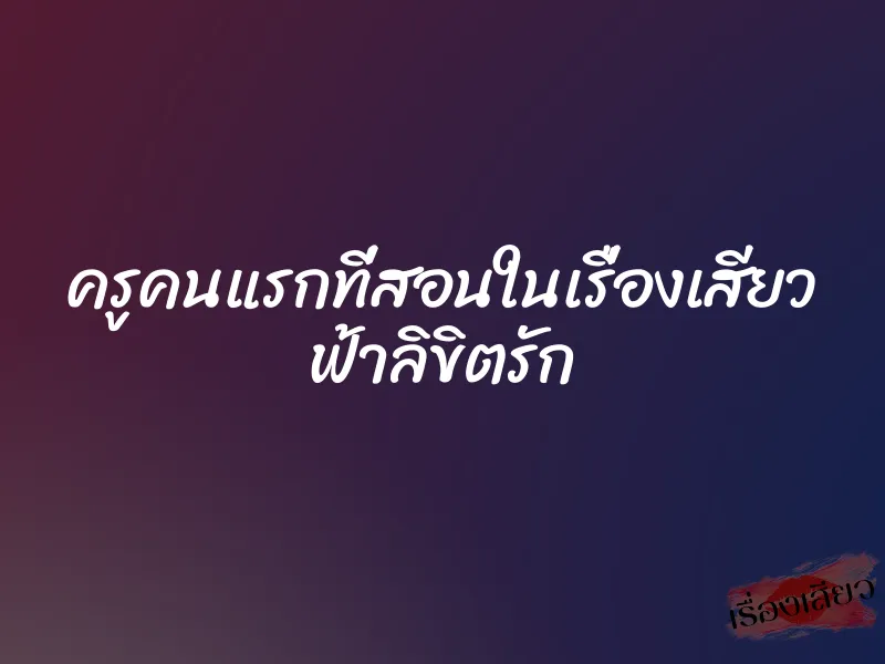 ครูคนแรกที่สอนในเรื่องเสียว ฟ้าลิขิตรัก 1 ครูคนแรกที่สอนในเรื่องเสียว ฟ้าลิขิตรัก