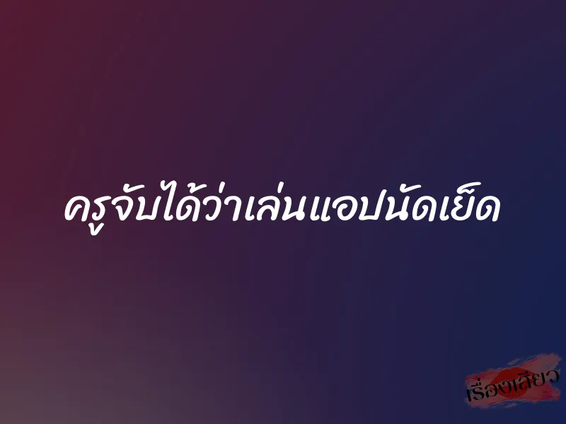 ครูจับได้ว่าเล่นแอปนัดเย็ด 8 ครูจับได้ว่าเล่นแอปนัดเย็ด