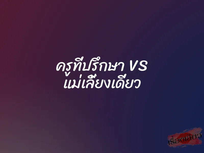 ครูที่ปรึกษา VS แม่เลี้ยงเดี่ยว 1 ครูที่ปรึกษา VS แม่เลี้ยงเดี่ยว