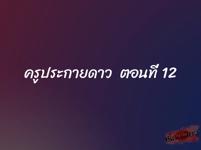 ครูประกายดาว ตอนที่ 12 1 ครูประกายดาว ตอนที่ 12
