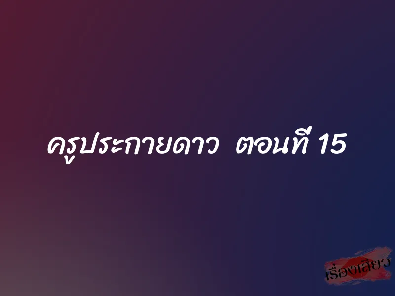 ครูประกายดาว ตอนที่ 15 1 ครูประกายดาว ตอนที่ 15