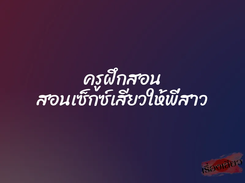 ครูฝึกสอน สอนเซ็กซ์เสียวให้พี่สาว 1 ครูฝึกสอน สอนเซ็กซ์เสียวให้พี่สาว