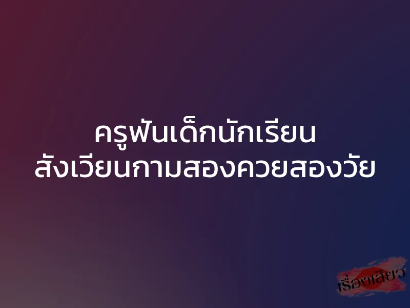 ครูฟันเด็กนักเรียน สังเวียนกามสองควยสองวัย 1 ครูฟันเด็กนักเรียน สังเวียนกามสองควยสองวัย