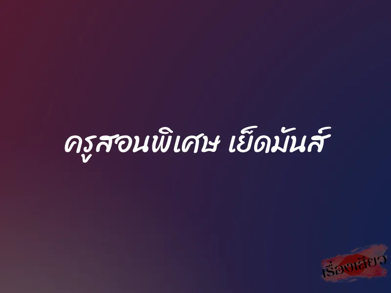 ครูสอนพิเศษ เย็ดมันส์ 1 ครูสอนพิเศษ เย็ดมันส์