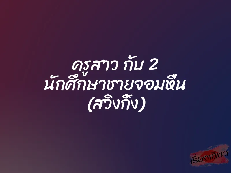 ครูสาว กับ 2 นักศึกษาชายจอมหื่น (สวิงกิ้ง) 1 ครูสาว กับ 2 นักศึกษาชายจอมหื่น (สวิงกิ้ง)