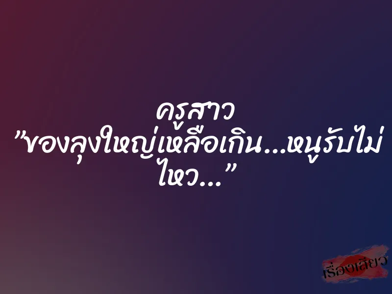 ครูสาว ”ของลุงใหญ่เหลือเกิน…หนูรับไม่ ไหว…” 1 ครูสาว ”ของลุงใหญ่เหลือเกิน…หนูรับไม่ ไหว…”