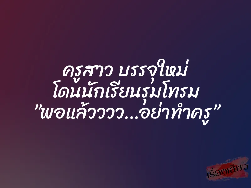 ครูสาว บรรจุใหม่ โดนนักเรียนรุมโทรม ”พอแล้วววว…อย่าทำครู” 4 ครูสาว บรรจุใหม่ โดนนักเรียนรุมโทรม ”พอแล้วววว…อย่าทำครู”