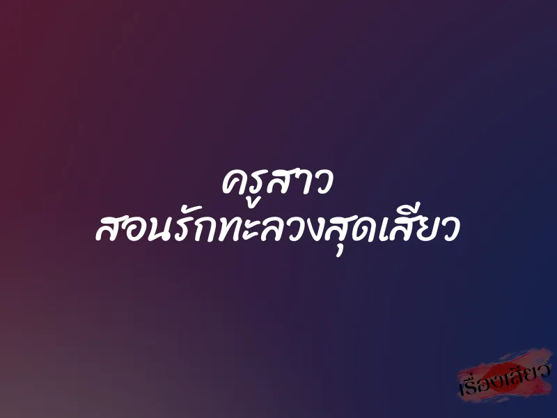 ครูสาว สอนรักทะลวงสุดเสียว 1 ครูสาว สอนรักทะลวงสุดเสียว