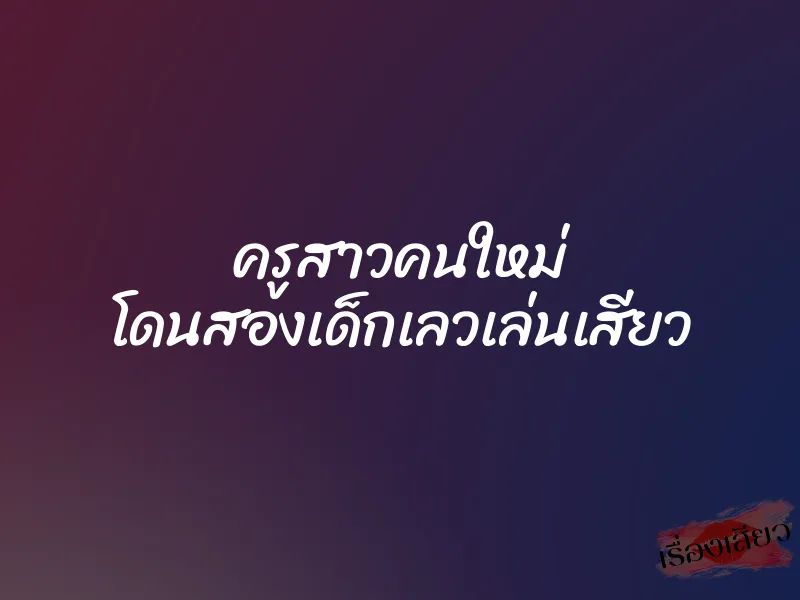 ครูสาวคนใหม่ โดนสองเด็กเลวเล่นเสียว 8 ครูสาวคนใหม่ โดนสองเด็กเลวเล่นเสียว