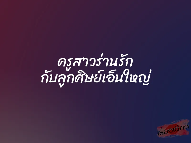 ครูสาวร่านรัก กับลูกศิษย์เอ็นใหญ่ 1 ครูสาวร่านรัก กับลูกศิษย์เอ็นใหญ่