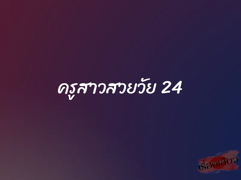 ครูสาวสวยวัย 24 1 ครูสาวสวยวัย 24