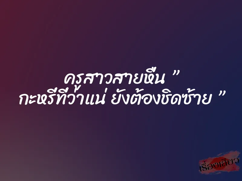 ครูสาวสายหื่น ” กะหรี่ที่ว่าแน่ ยังต้องชิดซ้าย ” 1 ครูสาวสายหื่น ” กะหรี่ที่ว่าแน่ ยังต้องชิดซ้าย ”