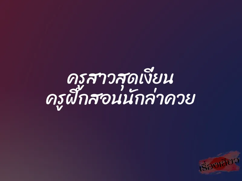 ครูสาวสุดเงี่ยน ครูฝึกสอนนักล่าควย 1 ครูสาวสุดเงี่ยน ครูฝึกสอนนักล่าควย