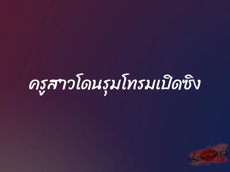 ครูสาวโดนรุมโทรมเปิดซิง 1 ครูสาวโดนรุมโทรมเปิดซิง