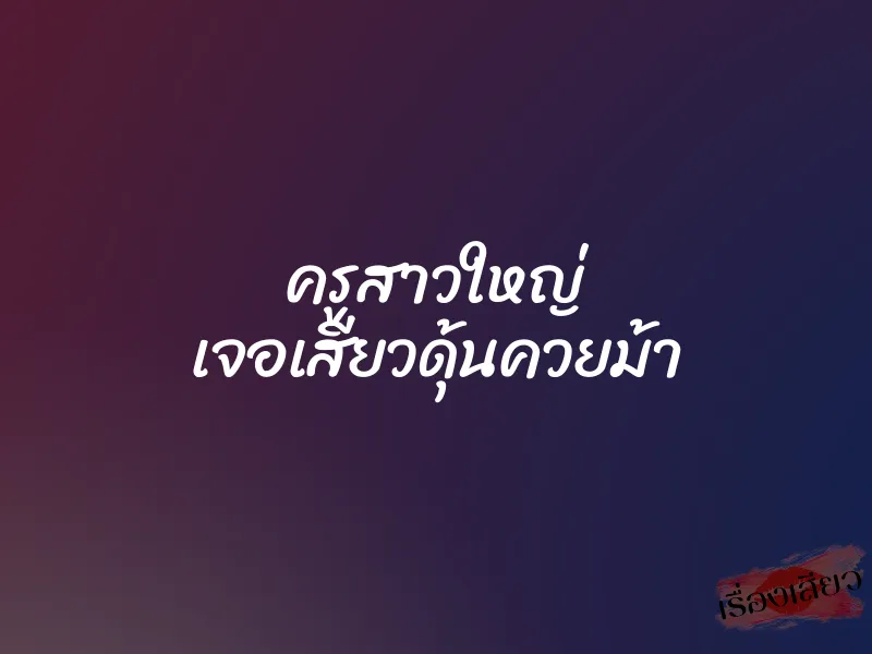 ครูสาวใหญ่ เจอเสียวดุ้นควยม้า 1 ครูสาวใหญ่ เจอเสียวดุ้นควยม้า