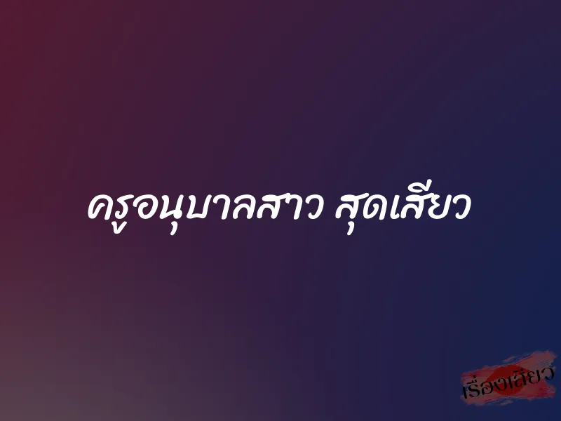 ครูอนุบาลสาว สุดเสียว 1 ครูอนุบาลสาว สุดเสียว