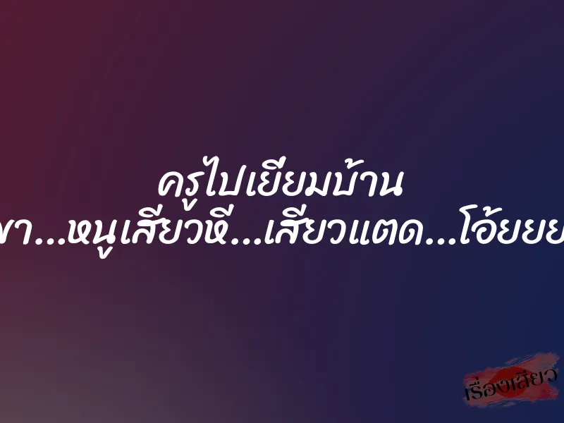 ครูไปเยี่ยมบ้าน ”ปู่ขา…หนูเสียวหี…เสียวแตด…โอ้ยยย…” 1 ครูไปเยี่ยมบ้าน ”ปู่ขา…หนูเสียวหี…เสียวแตด…โอ้ยยย…”