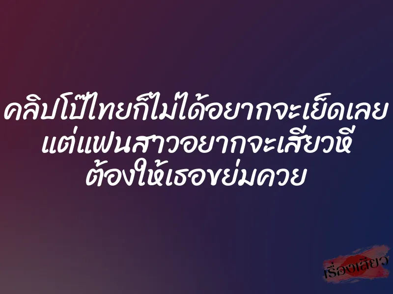 คลิปโป๊ไทยก็ไม่ได้อยากจะเย็ดเลย แต่แฟนสาวอยากจะเสียวหี ต้องให้เธอขย่มควย 5 คลิปโป๊ไทยก็ไม่ได้อยากจะเย็ดเลย แต่แฟนสาวอยากจะเสียวหี ต้องให้เธอขย่มควย
